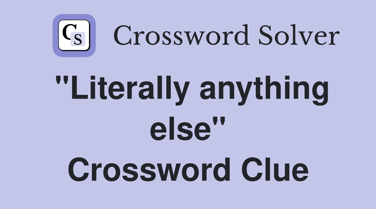 "Literally anything else" - Crossword Clue Answers - Crossword Solver